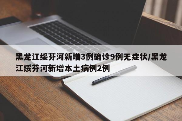 黑龙江绥芬河新增3例确诊9例无症状/黑龙江绥芬河新增本土病例2例