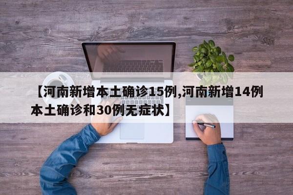 【河南新增本土确诊15例,河南新增14例本土确诊和30例无症状】