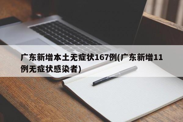广东新增本土无症状167例(广东新增11例无症状感染者)