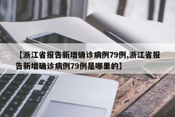 【浙江省报告新增确诊病例79例,浙江省报告新增确诊病例79例是哪里的】