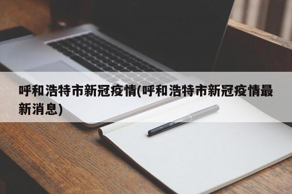呼和浩特市新冠疫情(呼和浩特市新冠疫情最新消息)