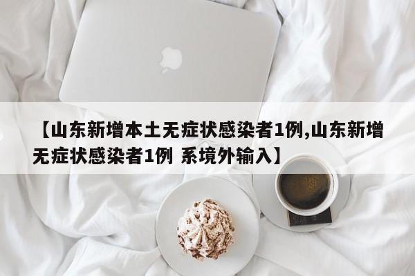 【山东新增本土无症状感染者1例,山东新增无症状感染者1例 系境外输入】