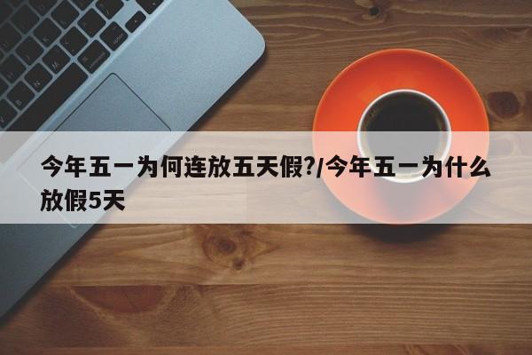 今年五一为何连放五天假?/今年五一为什么放假5天