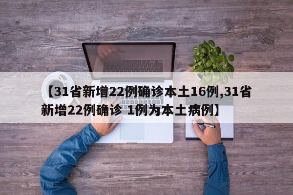 【31省新增22例确诊本土16例,31省新增22例确诊 1例为本土病例】