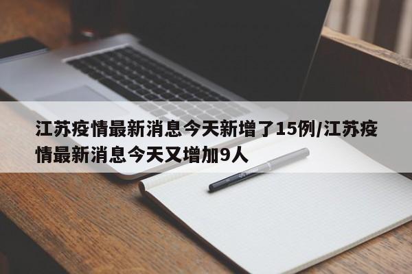 江苏疫情最新消息今天新增了15例/江苏疫情最新消息今天又增加9人