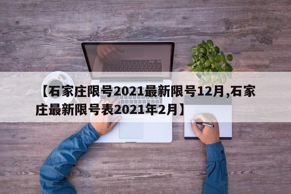 【石家庄限号2021最新限号12月,石家庄最新限号表2021年2月】