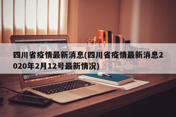 四川省疫情最新消息(四川省疫情最新消息2020年2月12号最新情况)