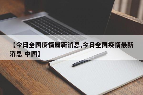 【今日全国疫情最新消息,今日全国疫情最新消息 中国】