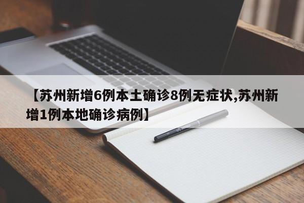 【苏州新增6例本土确诊8例无症状,苏州新增1例本地确诊病例】