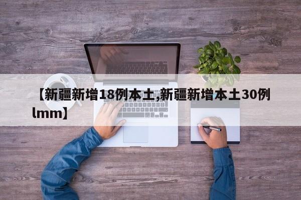 【新疆新增18例本土,新疆新增本土30例lmm】