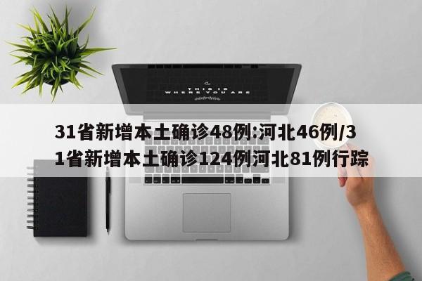 31省新增本土确诊48例:河北46例/31省新增本土确诊124例河北81例行踪