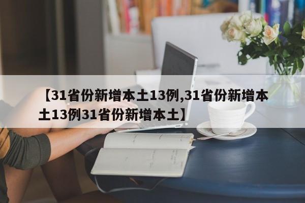 【31省份新增本土13例,31省份新增本土13例31省份新增本土】