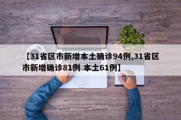 【31省区市新增本土确诊94例,31省区市新增确诊81例 本土61例】
