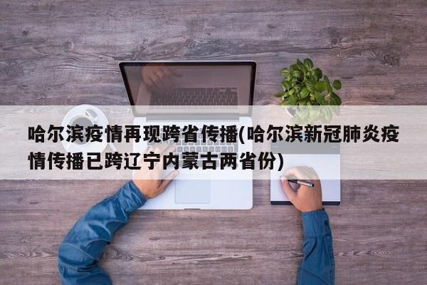 哈尔滨疫情再现跨省传播(哈尔滨新冠肺炎疫情传播已跨辽宁内蒙古两省份)