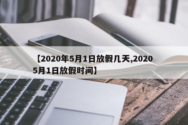 【2020年5月1日放假几天,2020 5月1日放假时间】