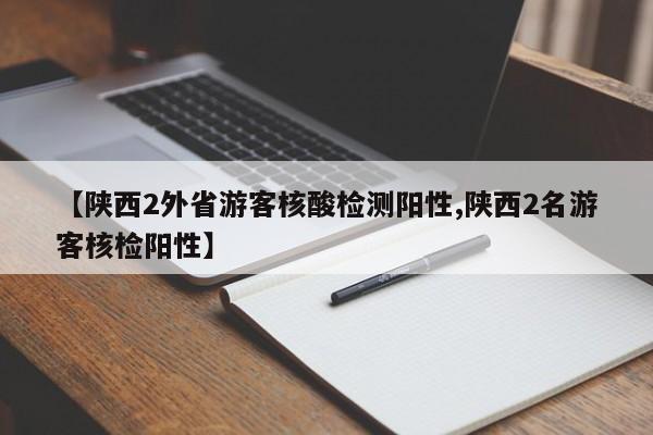 【陕西2外省游客核酸检测阳性,陕西2名游客核检阳性】