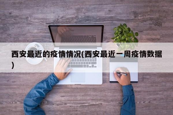 西安最近的疫情情况(西安最近一周疫情数据)