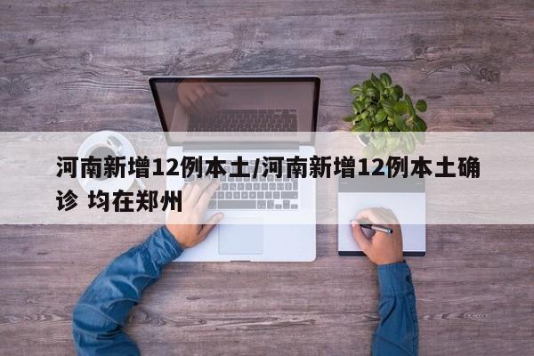 河南新增12例本土/河南新增12例本土确诊 均在郑州