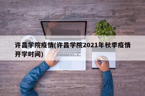 许昌学院疫情(许昌学院2021年秋季疫情开学时间)
