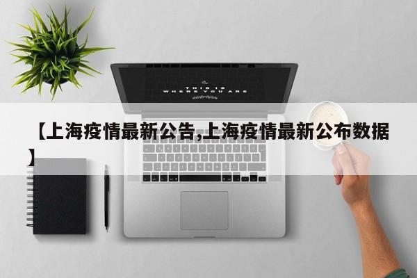 【上海疫情最新公告,上海疫情最新公布数据】