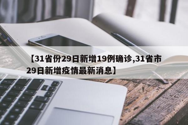 【31省份29日新增19例确诊,31省市29日新增疫情最新消息】