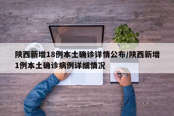 陕西新增18例本土确诊详情公布/陕西新增1例本土确诊病例详细情况