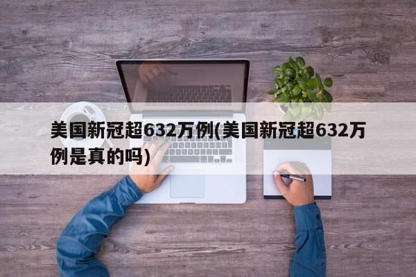 美国新冠超632万例(美国新冠超632万例是真的吗)