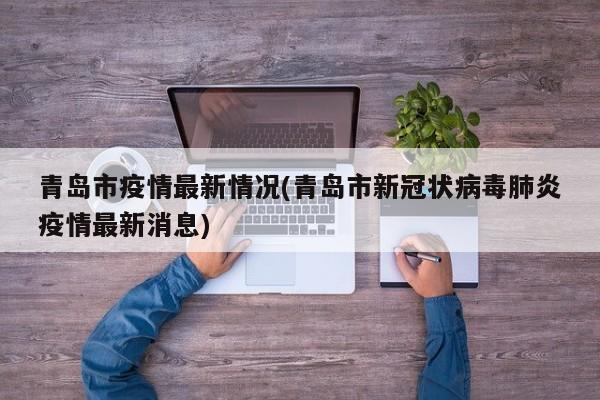 青岛市疫情最新情况(青岛市新冠状病毒肺炎疫情最新消息)