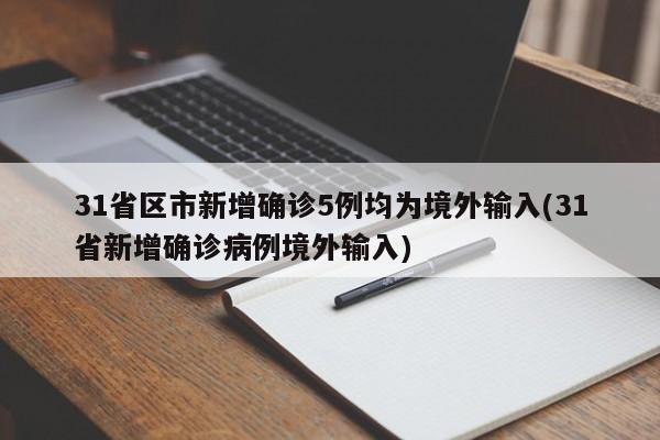 31省区市新增确诊5例均为境外输入(31省新增确诊病例境外输入)