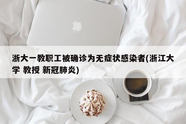 浙大一教职工被确诊为无症状感染者(浙江大学 教授 新冠肺炎)