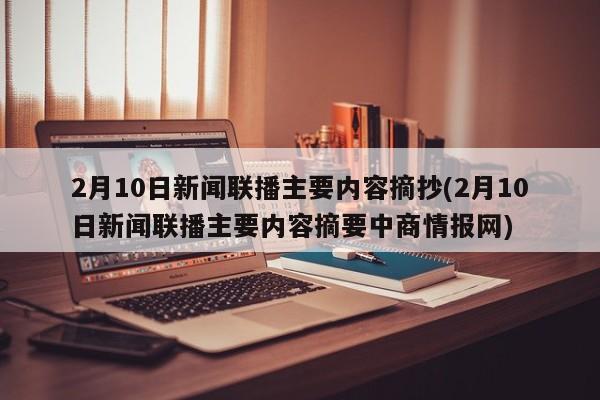 2月10日新闻联播主要内容摘抄(2月10日新闻联播主要内容摘要中商情报网)