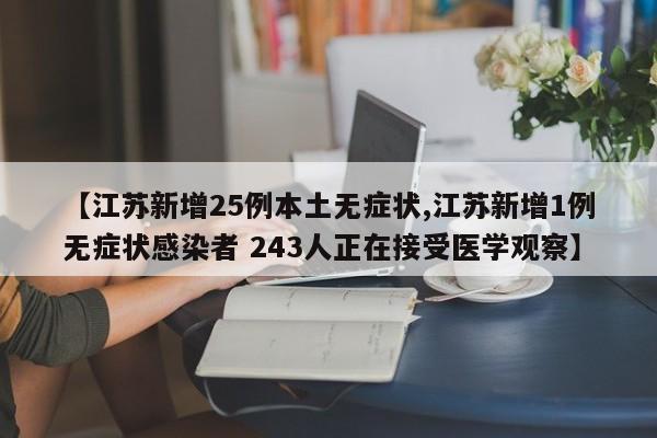 【江苏新增25例本土无症状,江苏新增1例无症状感染者 243人正在接受医学观察】