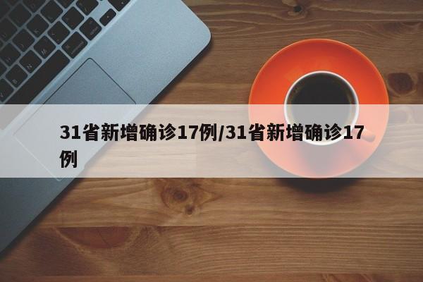 31省新增确诊17例/31省新增确诊17例