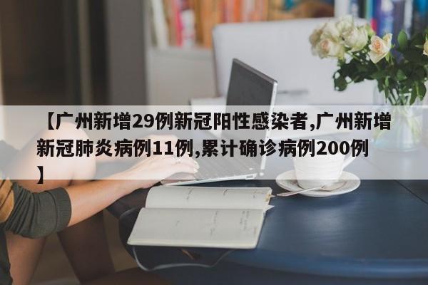 【广州新增29例新冠阳性感染者,广州新增新冠肺炎病例11例,累计确诊病例200例】