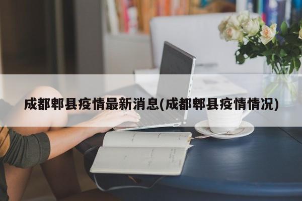 成都郫县疫情最新消息(成都郫县疫情情况)