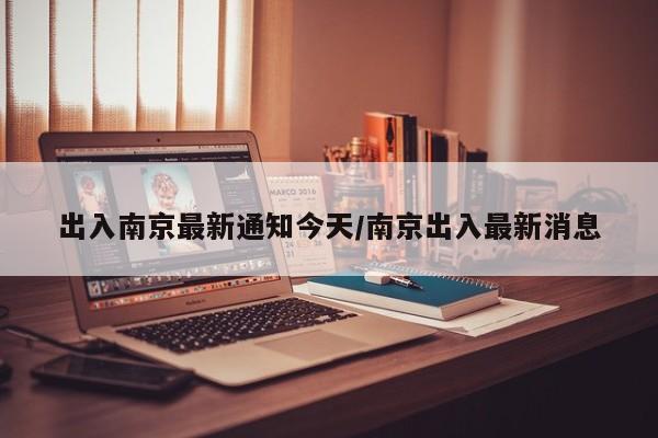 出入南京最新通知今天/南京出入最新消息