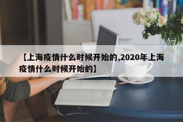 【上海疫情什么时候开始的,2020年上海疫情什么时候开始的】