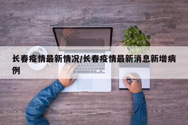 长春疫情最新情况/长春疫情最新消息新增病例