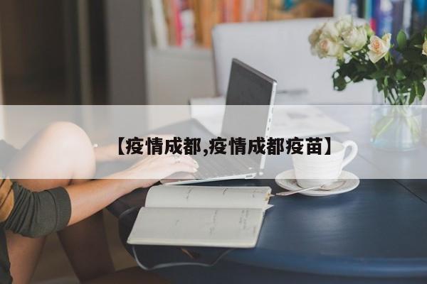 【疫情成都,疫情成都疫苗】