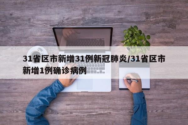 31省区市新增31例新冠肺炎/31省区市新增1例确诊病例