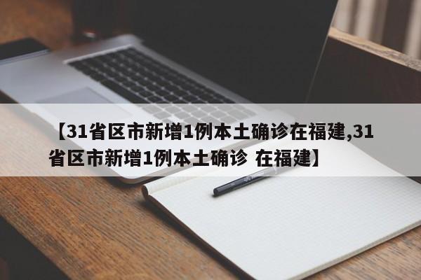 【31省区市新增1例本土确诊在福建,31省区市新增1例本土确诊 在福建】