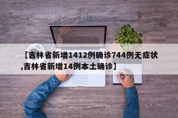 【吉林省新增1412例确诊744例无症状,吉林省新增14例本土确诊】