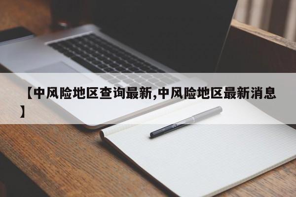 【中风险地区查询最新,中风险地区最新消息】