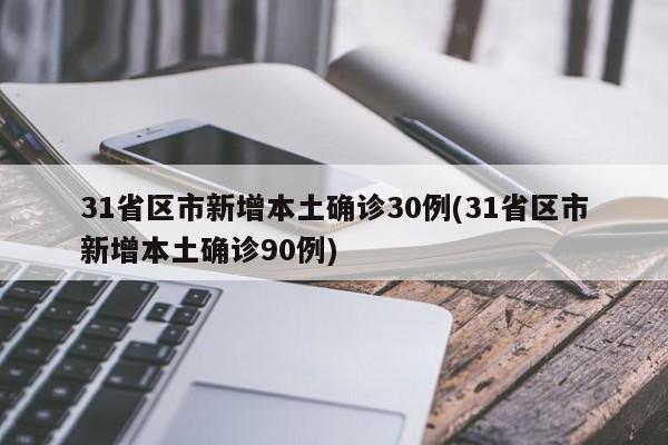 31省区市新增本土确诊30例(31省区市新增本土确诊90例)