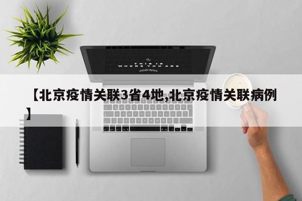 【北京疫情关联3省4地,北京疫情关联病例】