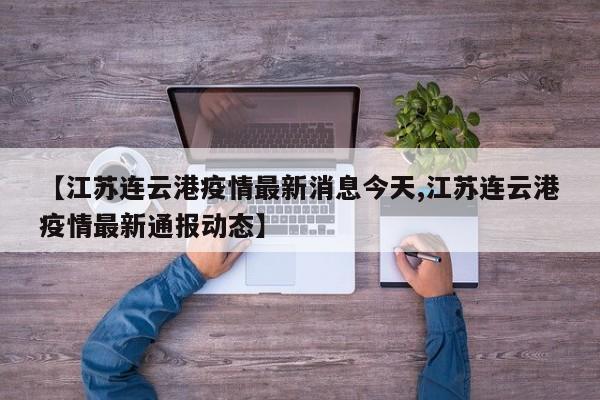 【江苏连云港疫情最新消息今天,江苏连云港疫情最新通报动态】