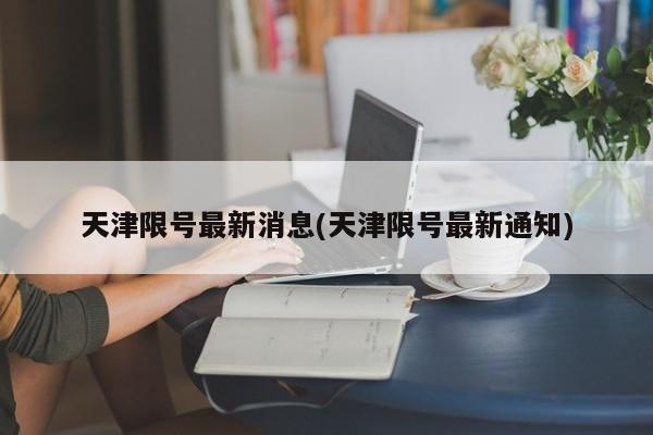 天津限号最新消息(天津限号最新通知)