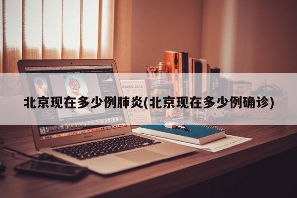 北京现在多少例肺炎(北京现在多少例确诊)