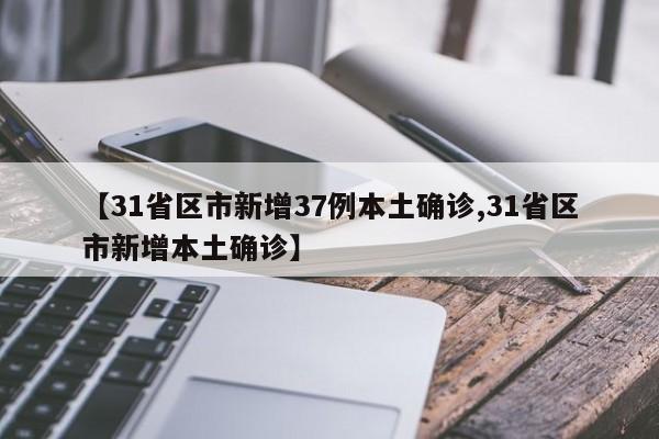 【31省区市新增37例本土确诊,31省区市新增本土确诊】