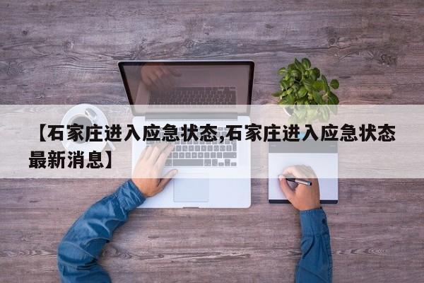 【石家庄进入应急状态,石家庄进入应急状态最新消息】